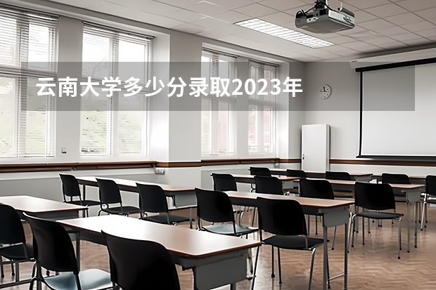 云南大学多少分录取2023年