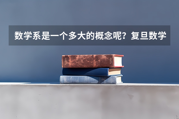 数学系是一个多大的概念呢？复旦数学在哪方面较好？