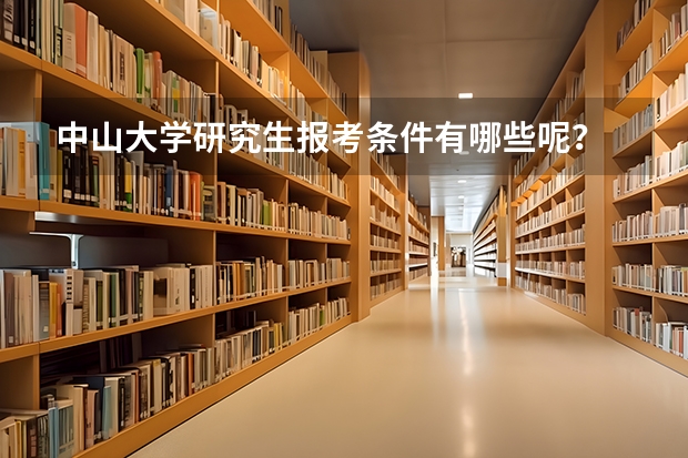 中山大学研究生报考条件有哪些呢？