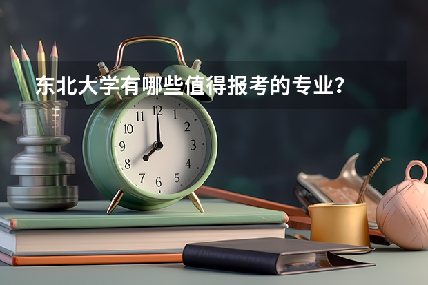 东北大学有哪些值得报考的专业？