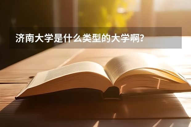 济南大学是什么类型的大学啊？