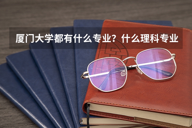 厦门大学都有什么专业？什么理科专业最火？