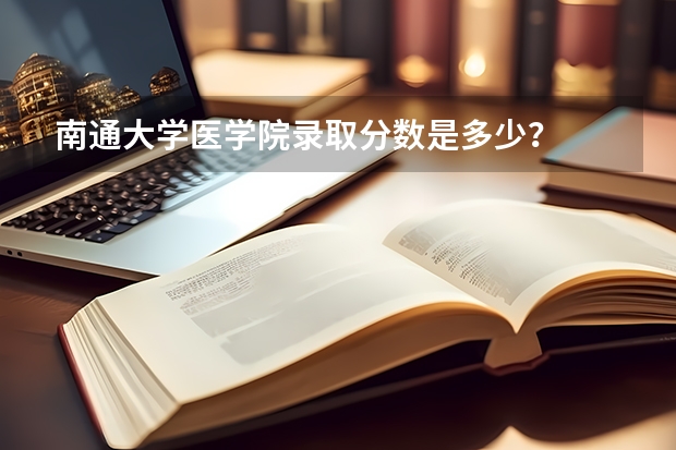 南通大学医学院录取分数是多少？