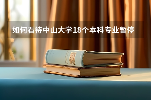 如何看待中山大学18个本科专业暂停招生一事？