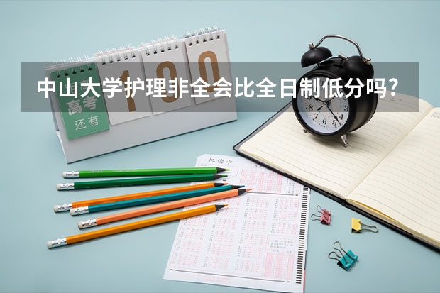 中山大学护理非全会比全日制低分吗?