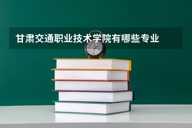 甘肃交通职业技术学院有哪些专业