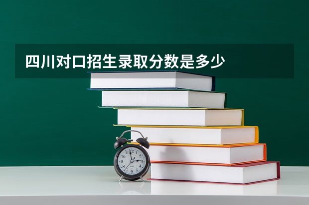 四川对口招生录取分数是多少