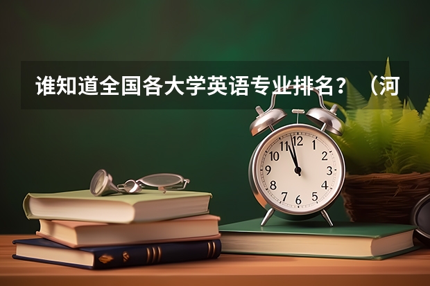 谁知道全国各大学英语专业排名？（河北体育学院英语专业就业情况）