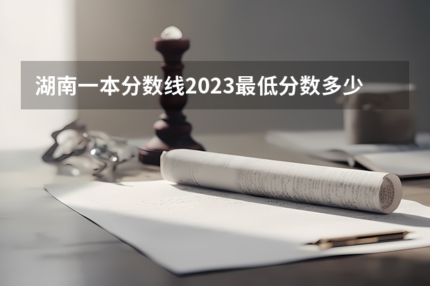 湖南一本分数线2023最低分数多少