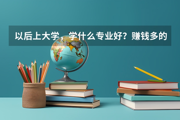 以后上大学，学什么专业好？赚钱多的！