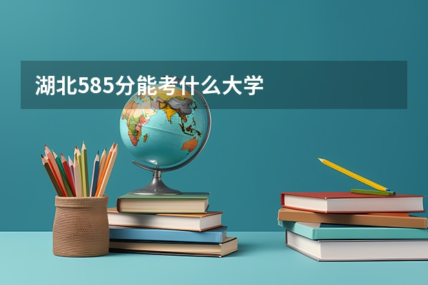 湖北585分能考什么大学