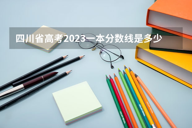 四川省高考2023一本分数线是多少