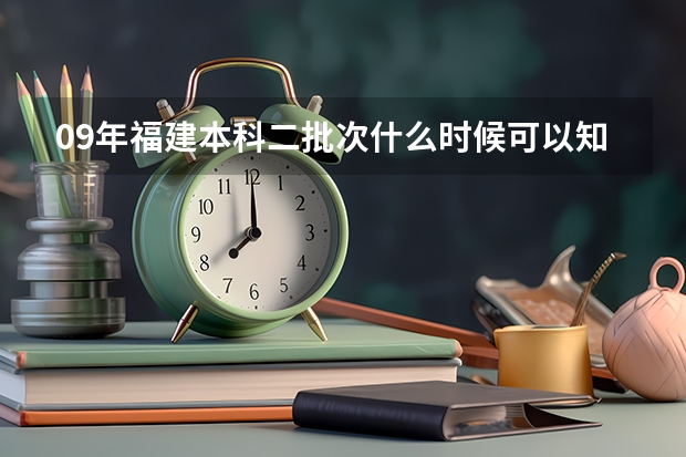 09年福建本科二批次什么时候可以知道录取情况？