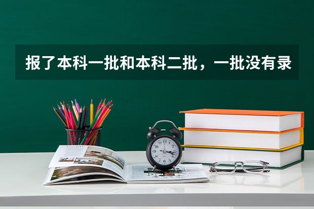 报了本科一批和本科二批，一批没有录取，还能报一批的征集志愿吗？