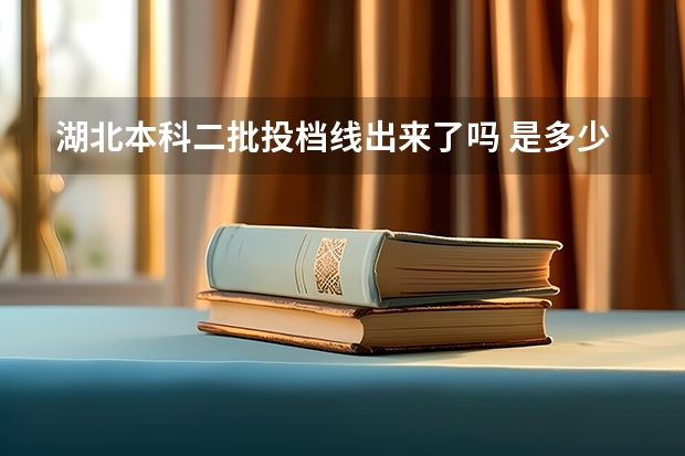 湖北本科二批投档线出来了吗 是多少那里能看