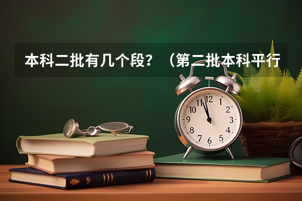 本科二批有几个段？（第二批本科平行志愿是几本）