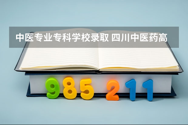 中医专业专科学校录取 四川中医药高等专科学校单招分数线