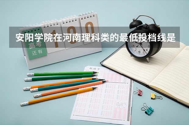 安阳学院在河南理科类的最低投档线是多少？