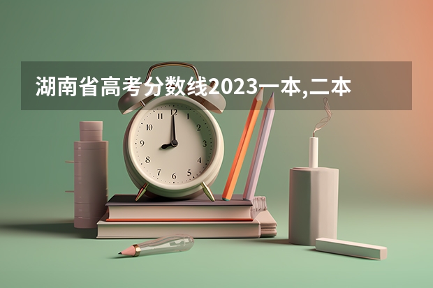 湖南省高考分数线2023一本,二本,专科分数线 湖南专科学校高考分数线2023