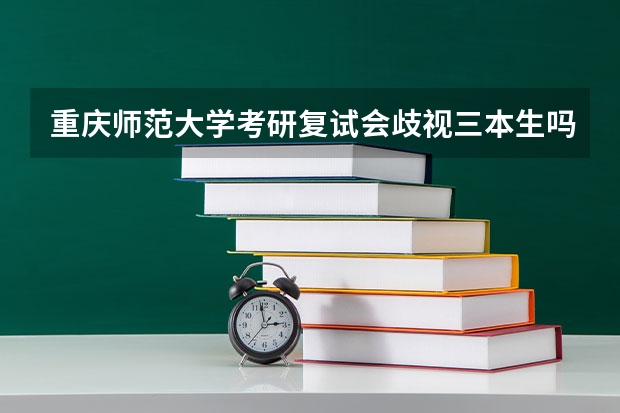 重庆师范大学考研复试会歧视三本生吗？