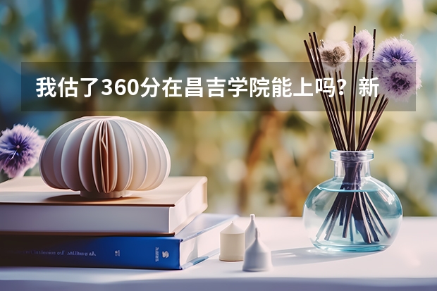 我估了360分在昌吉学院能上吗？新疆考生