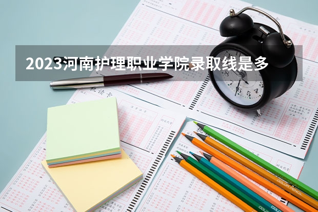 2023河南护理职业学院录取线是多少？