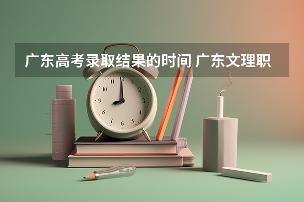 广东高考录取结果的时间 广东文理职业学院录取线