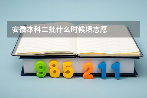 安徽本科二批什么时候填志愿