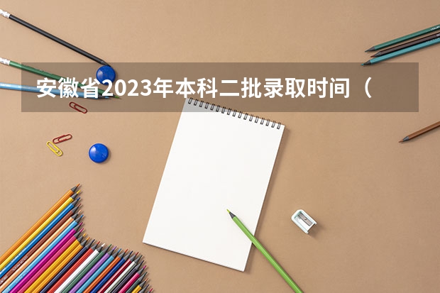 安徽省2023年本科二批录取时间（安徽高考二本录取时间）