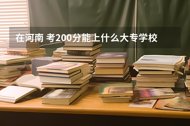 在河南 考200分能上什么大专学校？