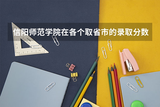 信阳师范学院在各个取省市的录取分数是多少？