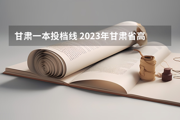 甘肃一本投档线 2023年甘肃省高考投档线