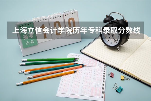 上海立信会计学院历年专科录取分数线是多少？急···