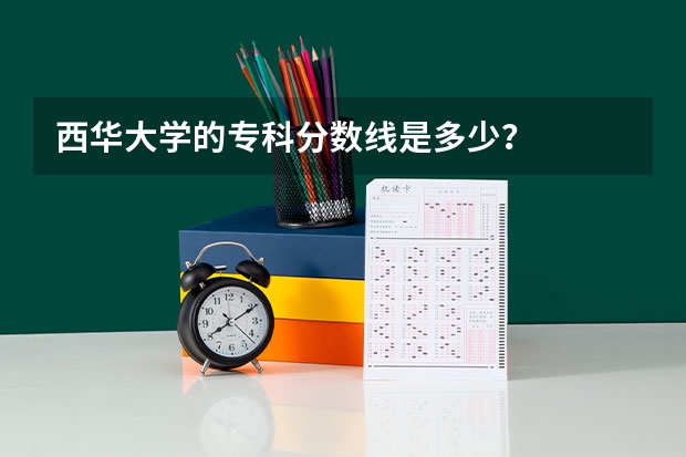 西华大学的专科分数线是多少？