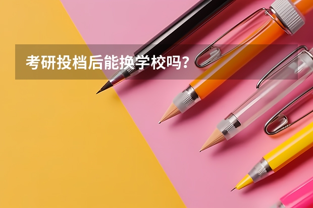 考研投档后能换学校吗？