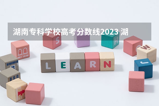 湖南专科学校高考分数线2023 湖南各专科学校录取分数线2023