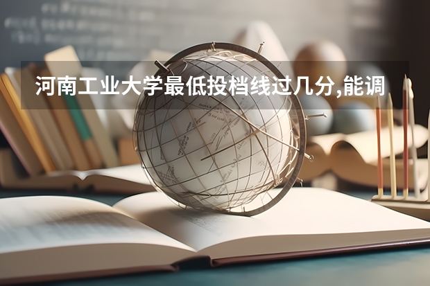 河南工业大学最低投档线过几分,能调计算计吗