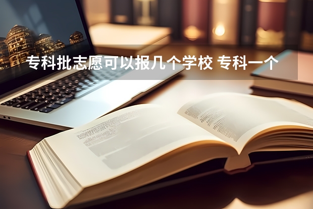 专科批志愿可以报几个学校 专科一个学校可以填几个专业