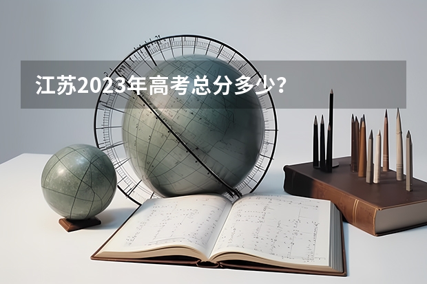 江苏2023年高考总分多少？