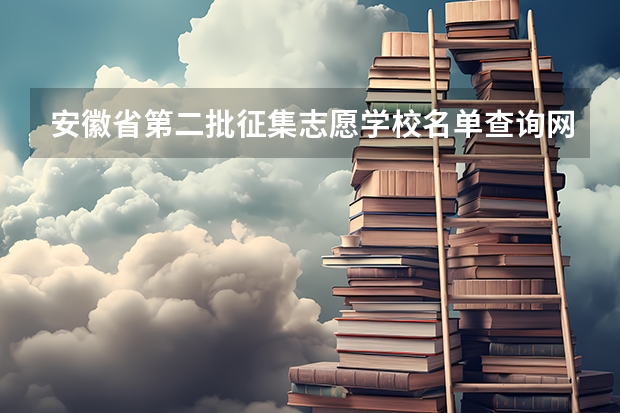 安徽省第二批征集志愿学校名单查询网址是多少 ？