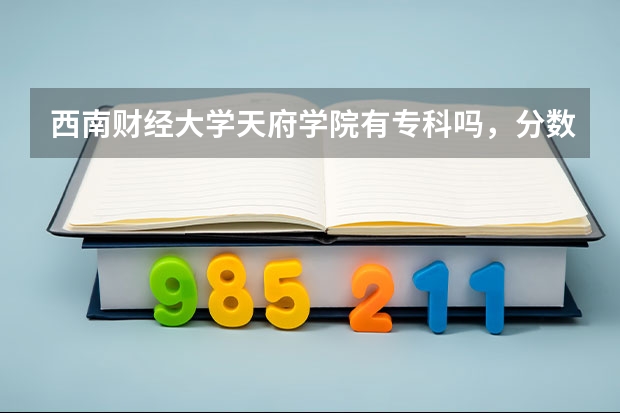 西南财经大学天府学院有专科吗，分数线？