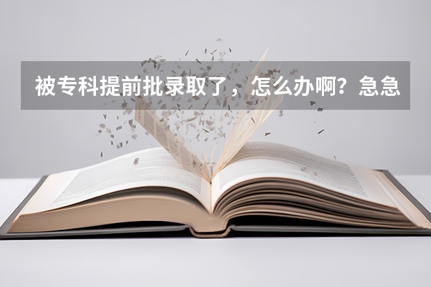 被专科提前批录取了，怎么办啊？急急急！