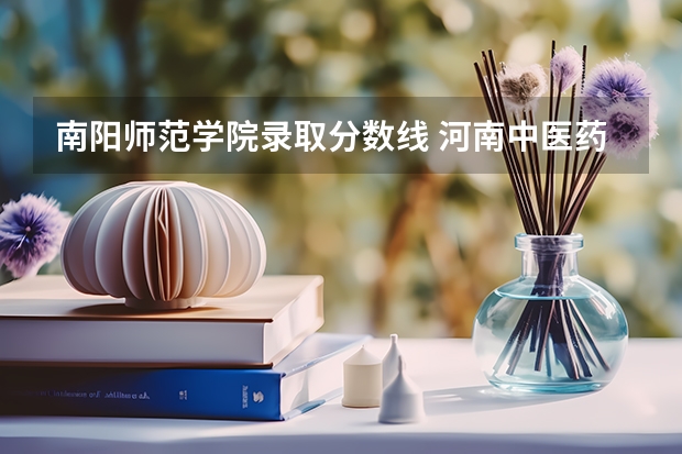 南阳师范学院录取分数线 河南中医药大学分数线（河南中医药大学分数线）