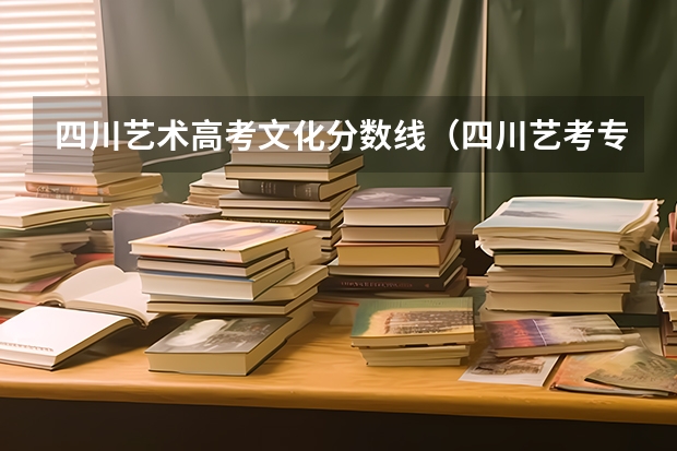 四川艺术高考文化分数线（四川艺考专业分数线）