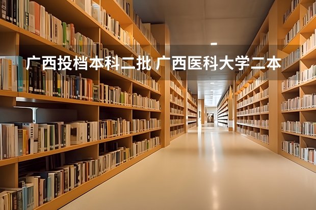 广西投档本科二批 广西医科大学二本分数线