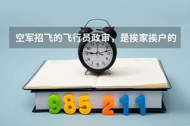 空军招飞的飞行员政审，是挨家挨户的上门调查吗？