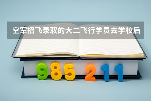 空军招飞录取的大二飞行学员去学校后考察期是多久？有被退回原大学的人么？