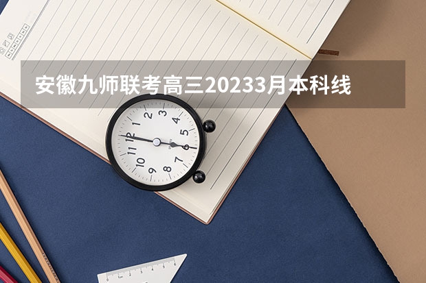 安徽九师联考高三20233月本科线（安徽省2024年高考文理科人数）