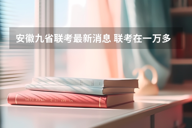 安徽九省联考最新消息 联考在一万多联名是啥概念