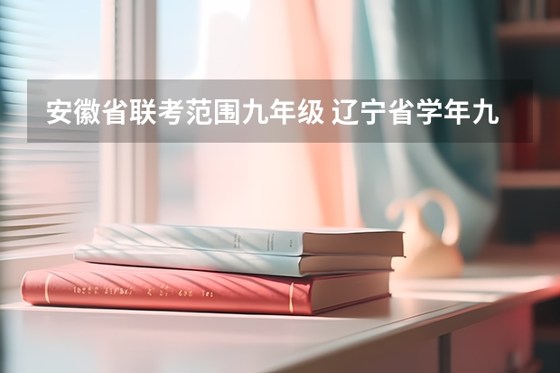 安徽省联考范围九年级 辽宁省学年九年级全省大联考 辽宁省学年九年级全省大联考